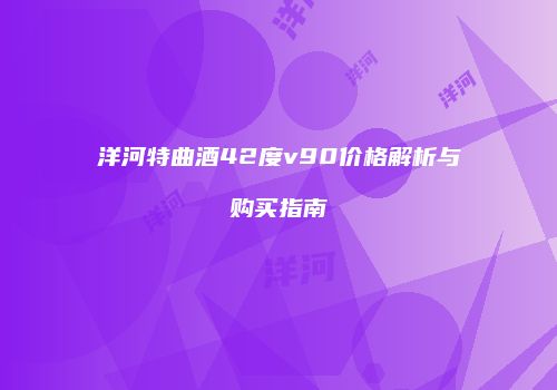 洋河特曲酒42度v90价格解析与购买指南