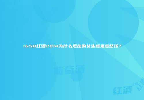 1658红酒2014为什么现在的女生越来越愁嫁？