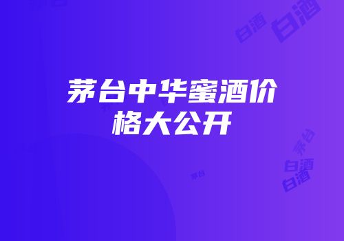 茅台中华蜜酒价格大公开