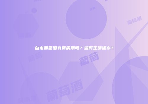 自家葡萄酒有保质期吗？如何正确保存？