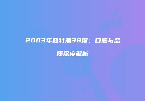2003年四特酒38度：口感与品质深度解析