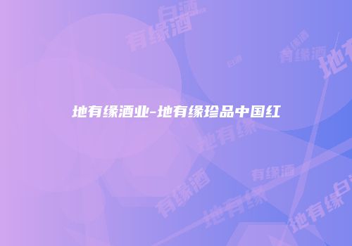 地有缘酒业-地有缘珍品中国红
