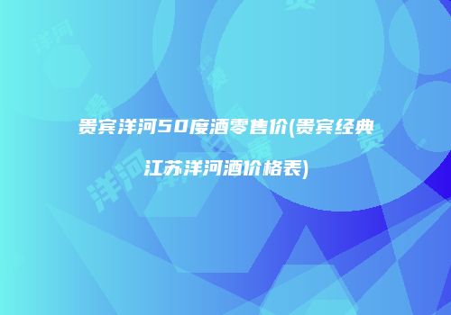 贵宾洋河50度酒零售价(贵宾经典江苏洋河酒价格表)