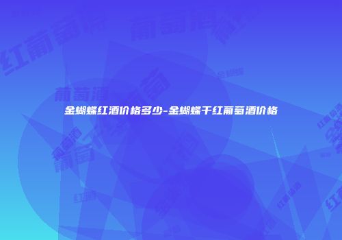 金蝴蝶红酒价格多少-金蝴蝶干红葡萄酒价格