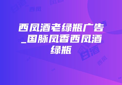 西凤酒老绿瓶广告_国脉凤香西凤酒绿瓶