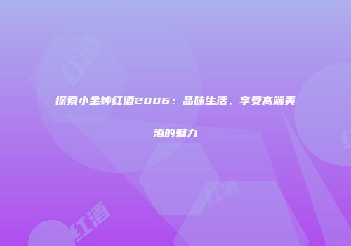 探索小金钟红酒2006：品味生活，享受高端美酒的魅力