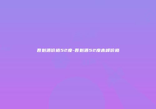 吾魁酒价格52度-吾魁酒52度赤峰价格