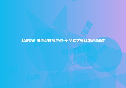 杜康52°浓香型白酒价格-中华老字号杜康酒52度