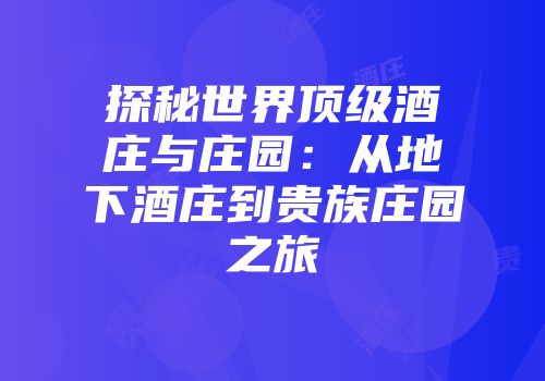 探秘世界顶级酒庄与庄园：从地下酒庄到贵族庄园之旅