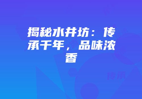 揭秘水井坊：传承千年，品味浓香