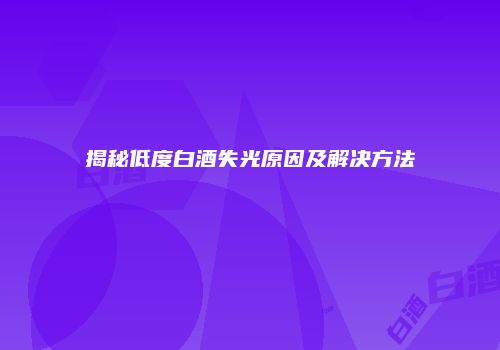 揭秘低度白酒失光原因及解决方法