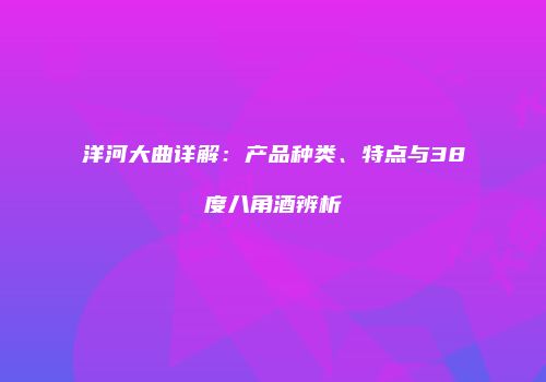 洋河大曲详解：产品种类、特点与38度八角酒辨析