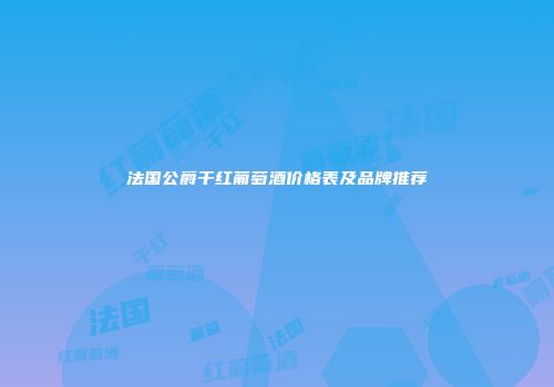 法国公爵干红葡萄酒价格表及品牌推荐