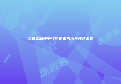 品味赤霞珠干红的正确方法与注意事项