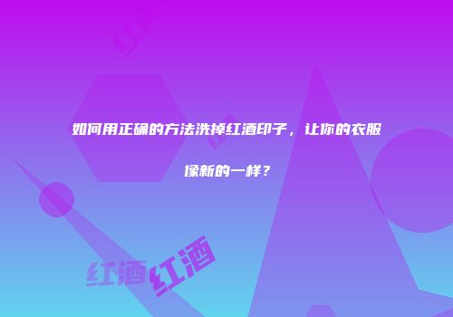 如何用正确的方法洗掉红酒印子，让你的衣服像新的一样？