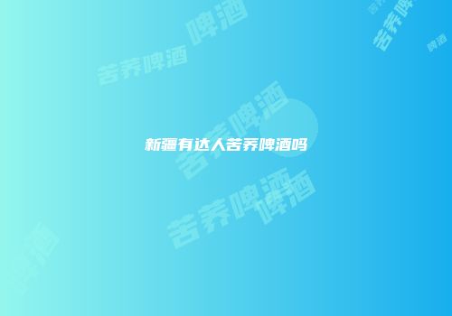新疆有达人苦荞啤酒吗