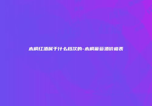 木桐红酒属于什么档次的-木桐葡萄酒价格表