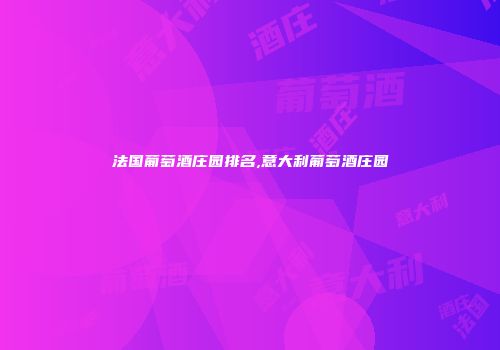法国葡萄酒庄园排名,意大利葡萄酒庄园