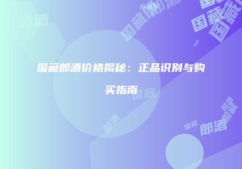 国藏郎酒价格揭秘：正品识别与购买指南