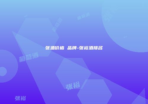 张酒价格 品牌-张裕酒排名