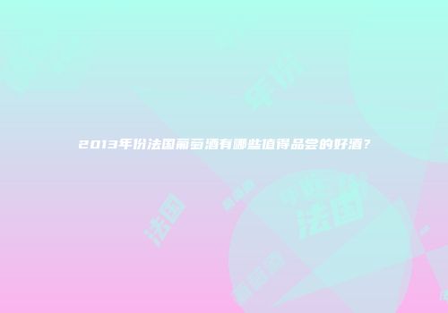 2013年份法国葡萄酒有哪些值得品尝的好酒？