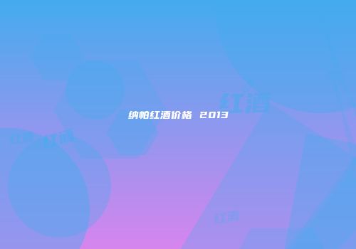 纳帕红酒价格 2013