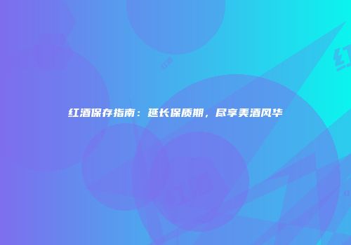 红酒保存指南：延长保质期，尽享美酒风华