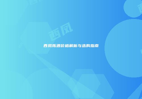 西凤陈酒价格解析与选购指南