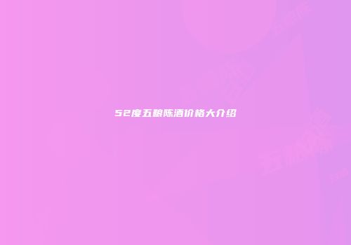 52度五粮陈酒价格大介绍