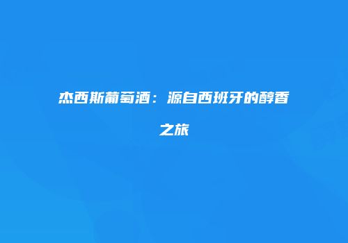 杰西斯葡萄酒：源自西班牙的醇香之旅
