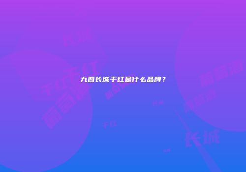 九四长城干红是什么品牌？