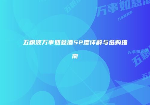 五粮液万事如意酒52度详解与选购指南