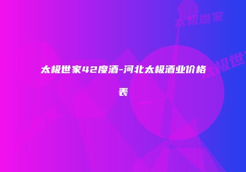 太极世家42度酒-河北太极酒业价格表