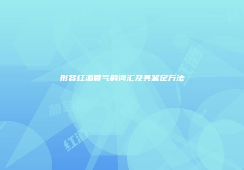 形容红酒香气的词汇及其鉴定方法