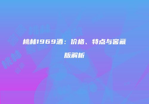 桃林1969酒：价格、特点与窖藏版解析