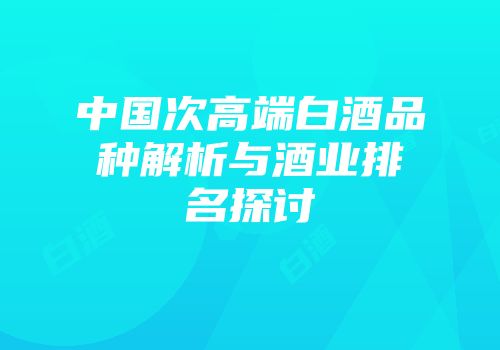 中国次高端白酒品种解析与酒业排名探讨