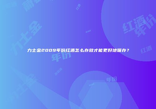 力士金2009年份红酒怎么存放才能更好地保存？