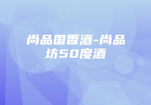 尚品国香酒-尚品坊50度酒
