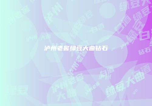 泸州老窖绿豆大曲钻石