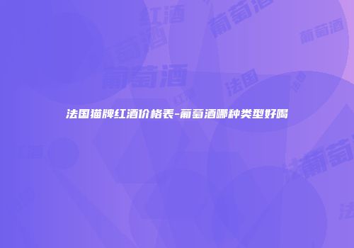 法国猫牌红酒价格表-葡萄酒哪种类型好喝