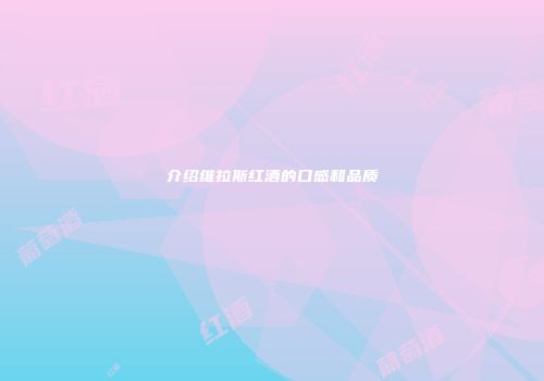 介绍维拉斯红酒的口感和品质