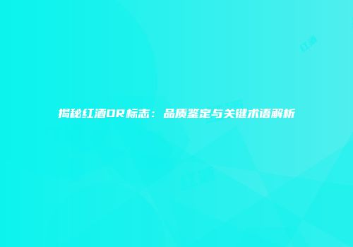 揭秘红酒OR标志：品质鉴定与关键术语解析