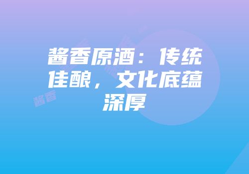 酱香原酒：传统佳酿，文化底蕴深厚