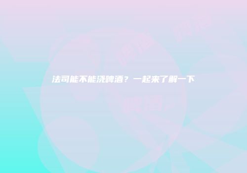法司能不能浇啤酒？一起来了解一下