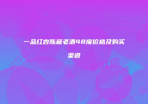 一品红杏陈藏老酒48度价格及购买渠道
