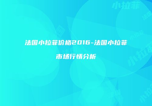 法国小拉菲价格2016-法国小拉菲市场行情分析