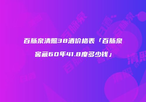 百脉泉清照38酒价格表「百脉泉窖藏60年41.8度多少钱」