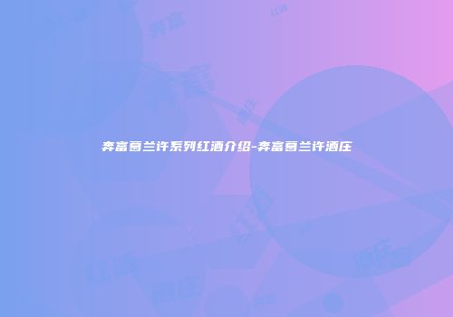 奔富葛兰许系列红酒介绍-奔富葛兰许酒庄