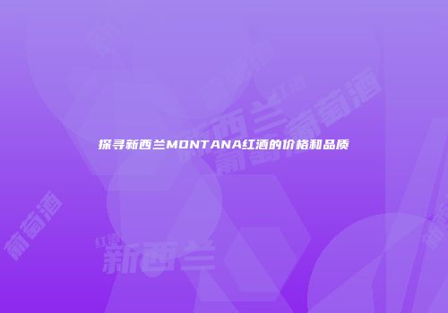 探寻新西兰MONTANA红酒的价格和品质