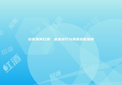 拉菲澳其红酒：品鉴技巧与美食搭配指南